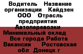 Водитель › Название организации ­ Кайдзен, ООО › Отрасль предприятия ­ Автоперевозки › Минимальный оклад ­ 1 - Все города Работа » Вакансии   . Ростовская обл.,Донецк г.